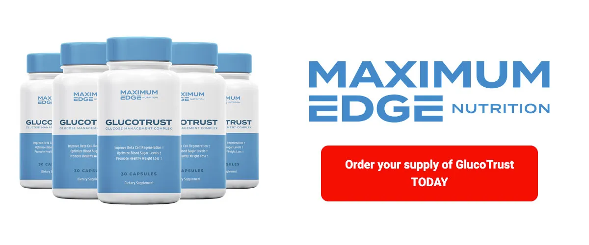 6 bottles of Glucotrust with Maximum Edge Nutrition logo and Order your supply of GlucoTrust Today button